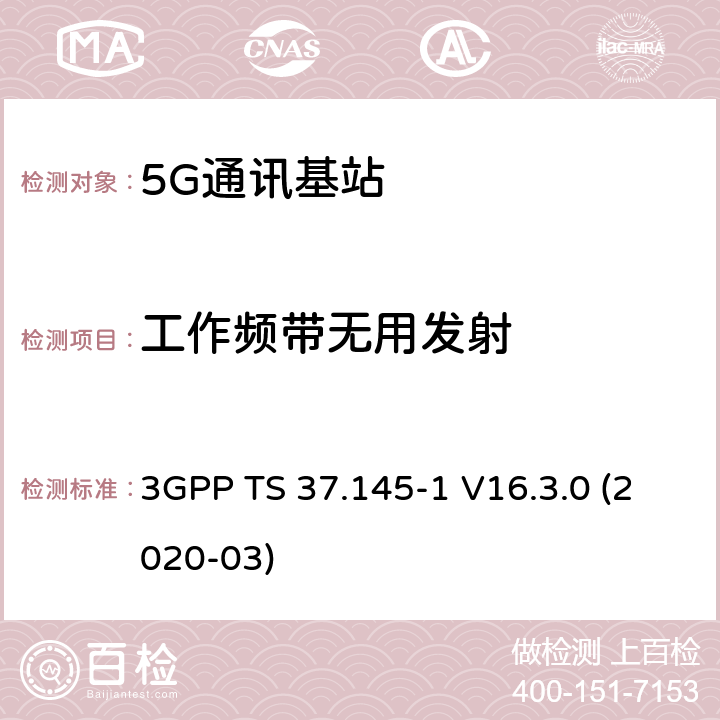 工作频带无用发射 3GPP;技术规范组无线电接入网;有源天线系统（AAS）基站（BS）一致性测试； 第1部分：传导一致性测试(版本16) 3GPP TS 37.145-1 V16.3.0 (2020-03) 章节6.6.5