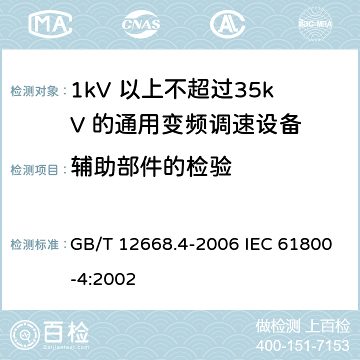 辅助部件的检验 调速电气传动系统　第4部分：一般要求　交流电压1000V以上但不超过35kV的交流调速电气传动系统额定值的规定 GB/T 12668.4-2006 IEC 61800-4:2002 10.3.3.9