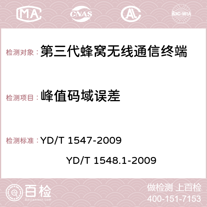 峰值码域误差 2GHz WCDMA数字蜂窝移动通信网 终端设备技术要求（第三阶段） 2GHz WCDMA数字蜂窝移动通信网 终端设备测试方法（第三阶段） 第1部分：基本功能、业务和性能 YD/T 1547-2009 YD/T 1548.1-2009 5.13.2