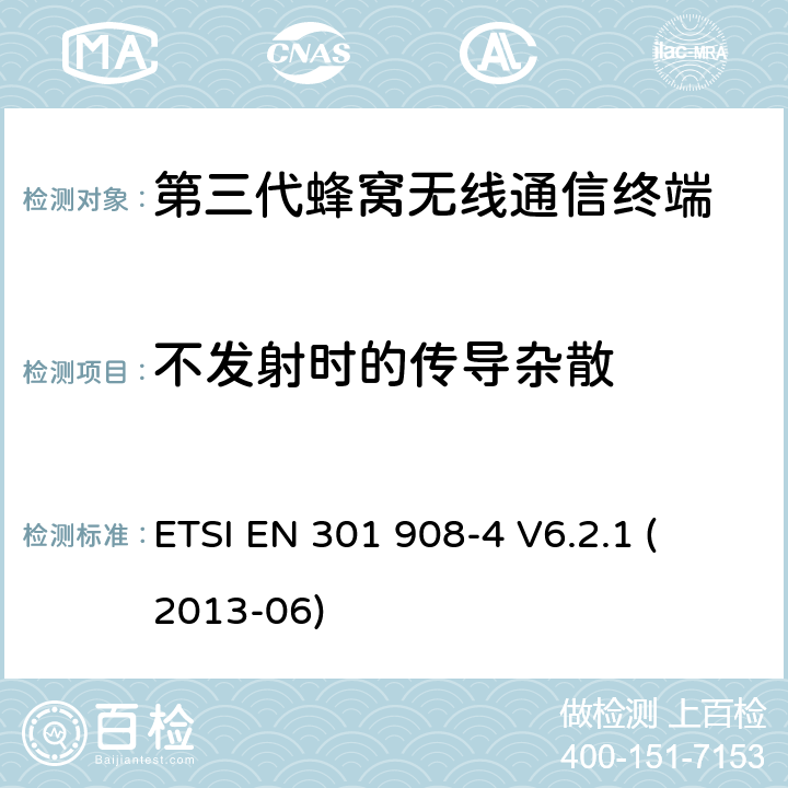 不发射时的传导杂散 电磁兼容性和无线频谱事务(ERM)；IMT-2000第三代蜂窝网络的基站(BS)，中继器和用户设备(UE)；第4部分：满足R&TTE指示中的条款3.2的要求的IMT-2000, CDMA 多载波和UMB多载波频段移动终端协调标准 (UMB) (UE)的协调标准ETSI EN 301 908-4 V6.2.1 ETSI EN 301 908-4 
V6.2.1 (2013-06) 4.2.5