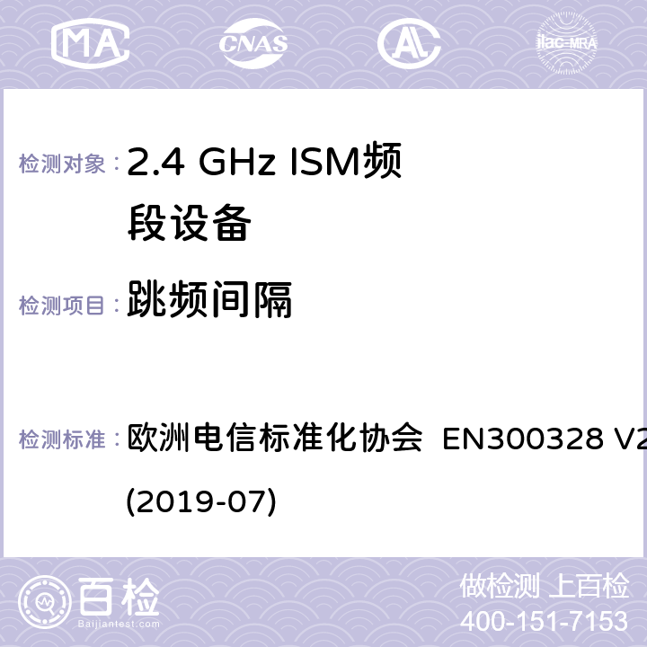 跳频间隔 EN 300328 宽带传输系统; 在2.4 GHz频段运行的数据传输设备; 无线电频谱接入统一标准 欧洲电信标准化协会 EN300328 V2.2.2 (2019-07) 4.3.1.5