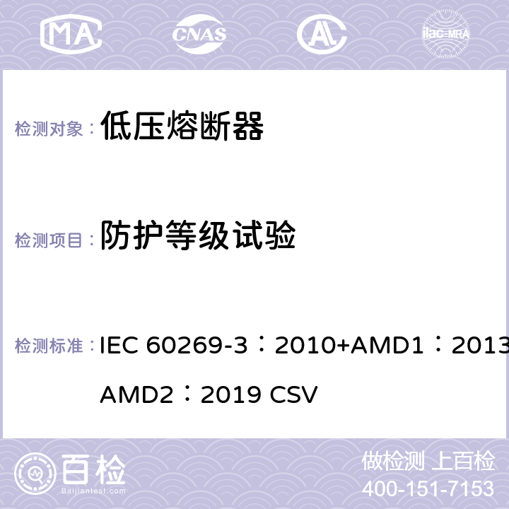 防护等级试验 低压熔断器 第3部分：非熟练人员使用的熔断器的补充要求（主要用于家用和类似用途的熔断器）标准化熔断器系统示例A至F IEC 60269-3：2010+AMD1：2013+AMD2：2019 CSV 8.8