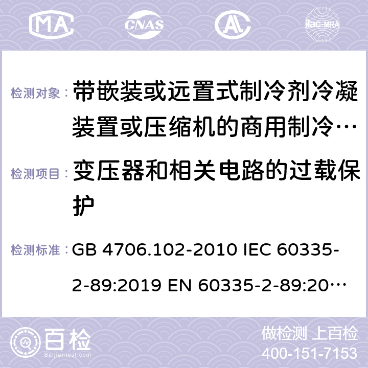 变压器和相关电路的过载保护 家用和类似用途电器的安全 带嵌装或远置式制冷剂冷凝装置或压缩机的商用制冷器具的特殊要求 GB 4706.102-2010 IEC 60335-2-89:2019 EN 60335-2-89:2010/A1:2016/A2:2017 AS/NZS 60335.2.89:2010+A1:2013+A2:2016 UAE.S IEC 60335-2-89:2015 J 60335-2-89(H20) 17