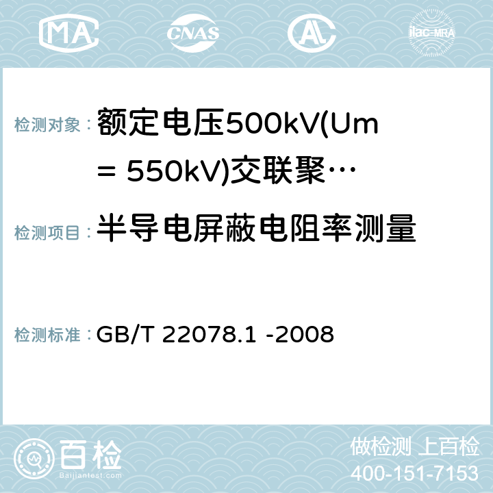 半导电屏蔽电阻率测量 额定电压500kV(Um= 550kV)交联聚乙烯电力电缆及其附件第1部分: 额定电压500kV(Um=550kV)交联聚乙烯绝缘电力电缆及其附件 试验方法和要求 GB/T 22078.1 -2008 12.4.11