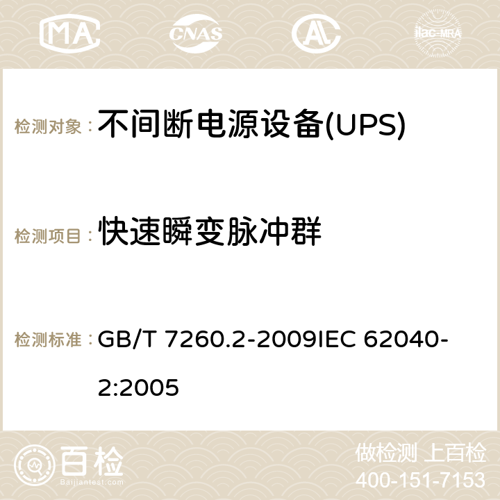 快速瞬变脉冲群 不间断电源设备(UPS) 第2部分：电磁兼容性(EMC)要求 GB/T 7260.2-2009
IEC 62040-2:2005