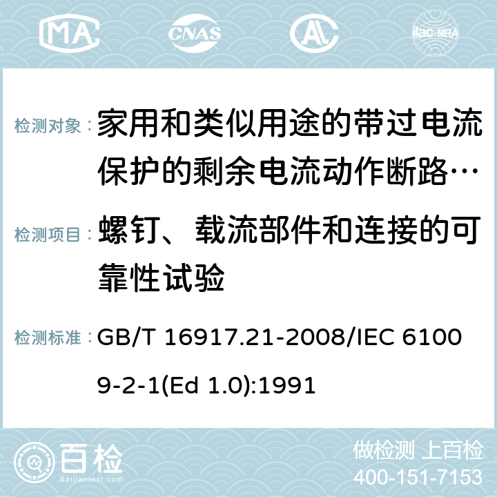 螺钉、载流部件和连接的可靠性试验 家用和类似用途的带过电流保护的剩余 电流动作断路器（RCBO） 第21部分：一般规则对动作功能与电源电压无关的RCBO的适用性 GB/T 16917.21-2008/IEC 61009-2-1(Ed 1.0):1991 /9.4 /9.4