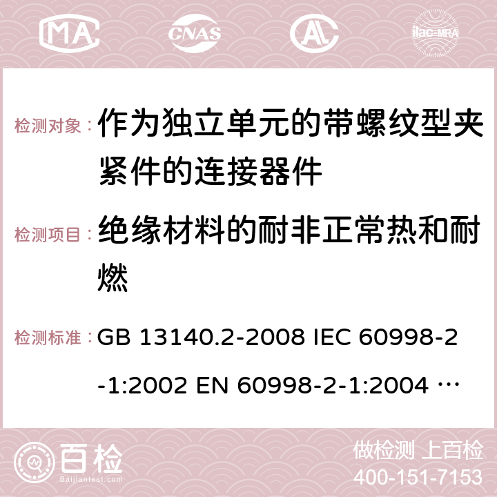 绝缘材料的耐非正常热和耐燃 家用和类似用途低压电路用的连接器件 第2部分：作为独立单元的带螺纹型夹紧件的连接器件的特殊要求 GB 13140.2-2008 IEC 60998-2-1:2002 EN 60998-2-1:2004 AS/NZS 60998.2.1:2012 ABNT NBR IEC 60998-2-1:2013 18