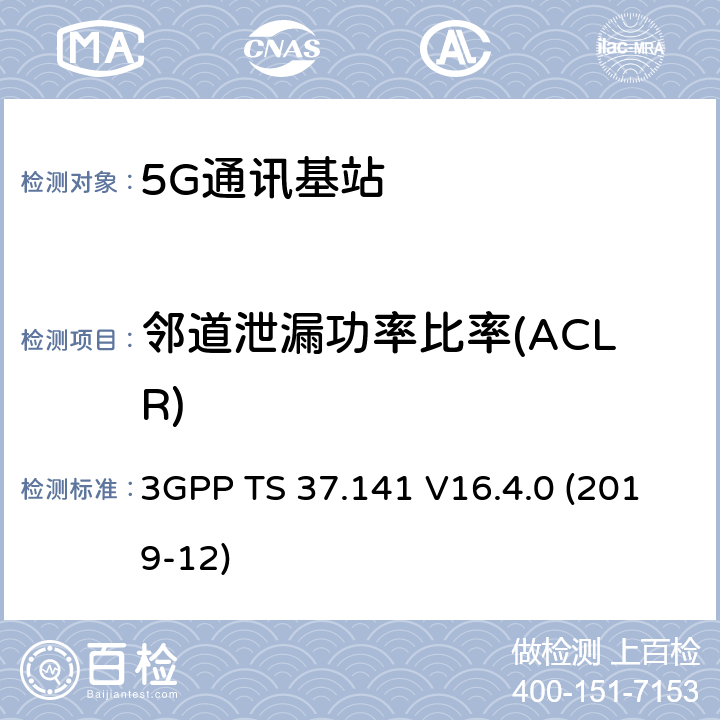 邻道泄漏功率比率(ACLR) 3GPP;技术规范组无线电接入网;NR,E-UTRA,UTRA和GSM/EDGE;多标准无线电（MSR）基站(BS)一致性测试(版本16) 3GPP TS 37.141 V16.4.0 (2019-12) 章节6.6.4