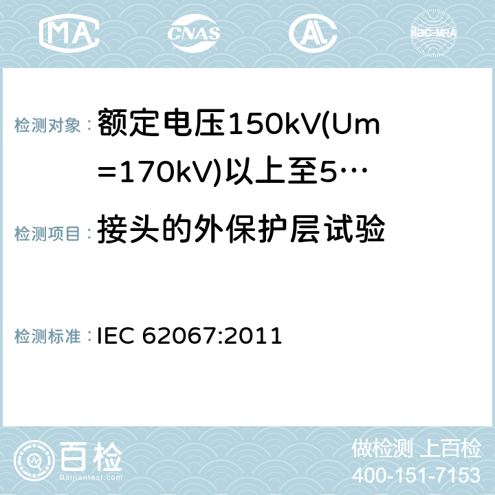 接头的外保护层试验 额定电压150kV(Um=170 kV)以上至500kV(Um=550kV)挤包绝缘及其附件的电力电缆 试验方法和要求 IEC 62067:2011 Appendix G