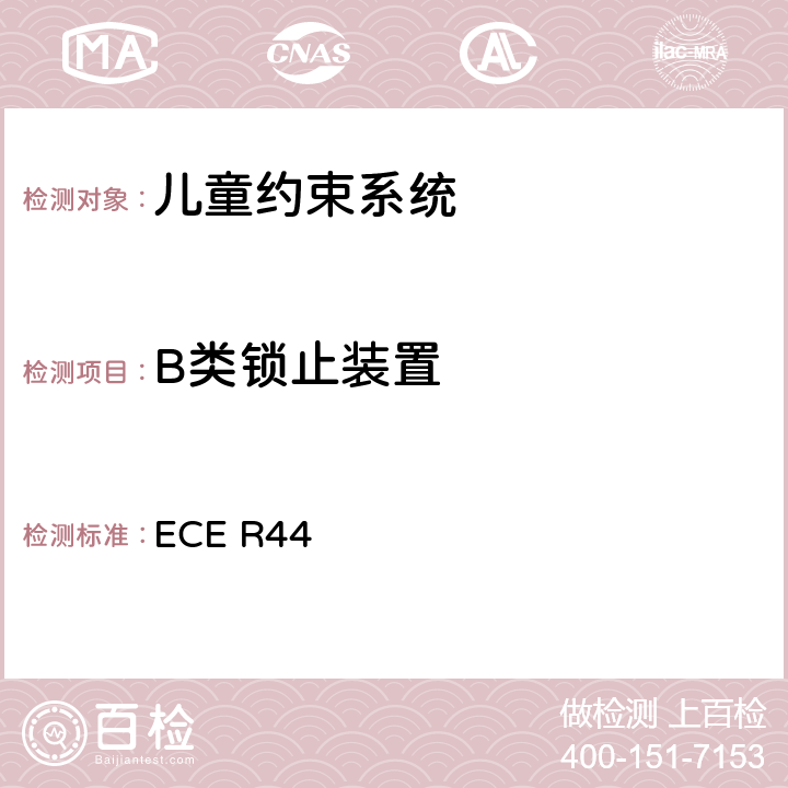B类锁止装置 ECE R44 关于批准机动车儿童乘客约束装置（儿童约束系统）的统一规定  7.2.5.5、8.2.6.2