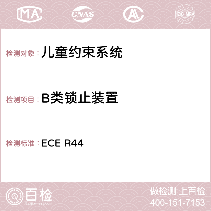 B类锁止装置 关于批准机动车儿童乘客约束装置（儿童约束系统）的统一规定 ECE R44 7.2.5.5、8.2.6.2