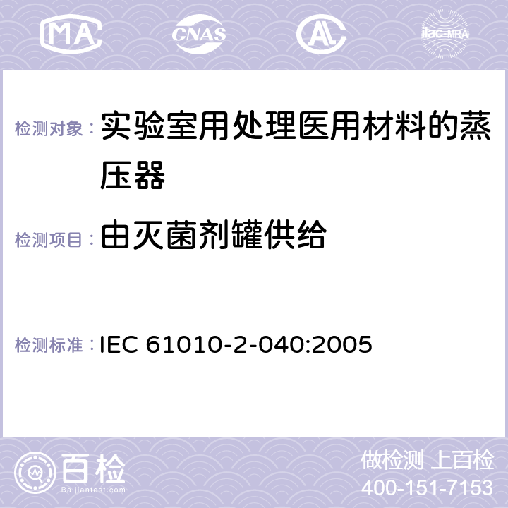 由灭菌剂罐供给 测量、控制和实验室用电气设备的安全要求 第2-040部分：用于处理医用材料的灭菌器和清洗消毒器的特殊要求 IEC 61010-2-040:2005 13.101.4