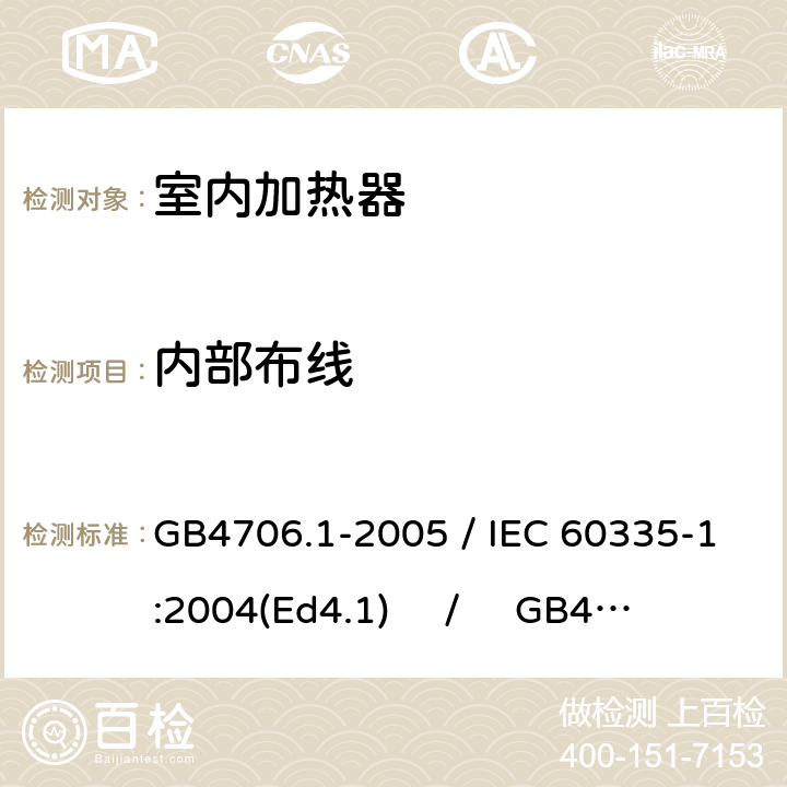 内部布线 家用和类似用途电器的安全 第一部分：通用要求 / 家用和类似用途电器的安全 第二部分：室内加热器的特殊要求 GB4706.1-2005 / IEC 60335-1:2004(Ed4.1) / GB4706.23-2007 / IEC 60335-2-30:2004(Ed4.1) 23