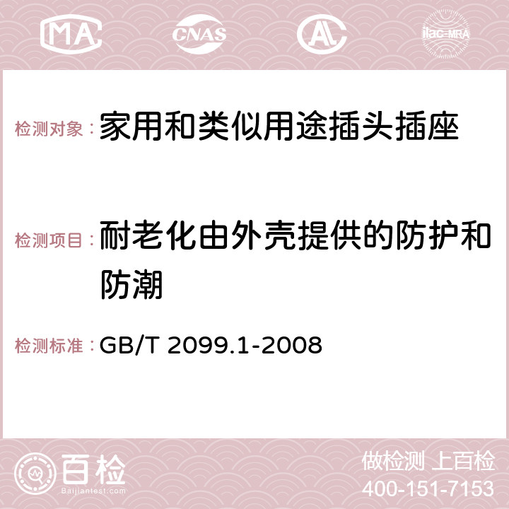 耐老化由外壳提供的防护和防潮 家用和类似用途插头插座 第1部分:通用要求 GB/T 2099.1-2008 16