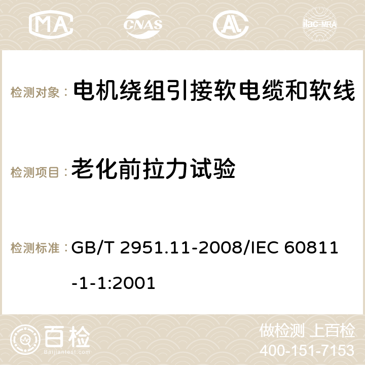 老化前拉力试验 电缆和光缆绝缘和护套材料通用试验方法 第11部分：通用试验方法－厚度和外形尺寸测量－机械性能试验 GB/T 2951.11-2008/IEC 60811-1-1:2001 9