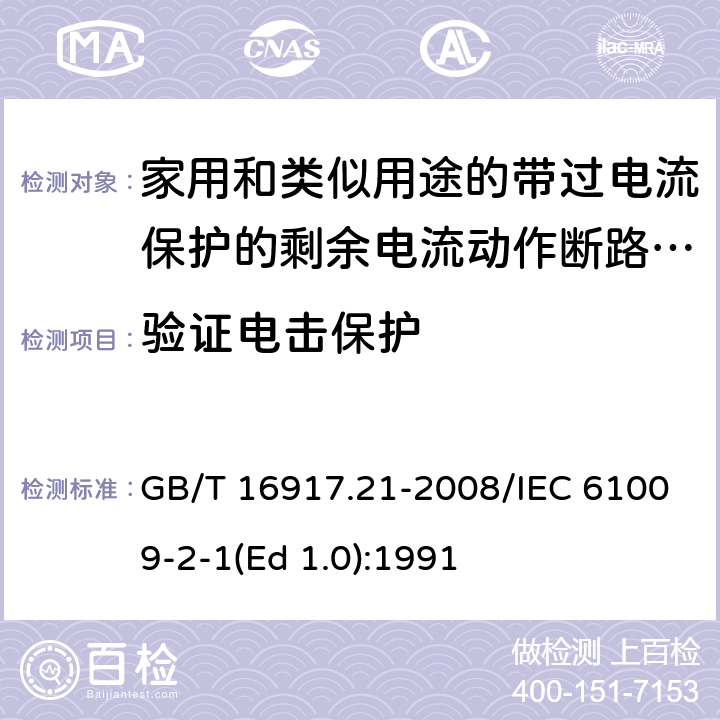 验证电击保护 家用和类似用途的带过电流保护的剩余 电流动作断路器（RCBO） 第21部分：一般规则对动作功能与电源电压无关的RCBO的适用性 GB/T 16917.21-2008/IEC 61009-2-1(Ed 1.0):1991 /9.6 /9.6