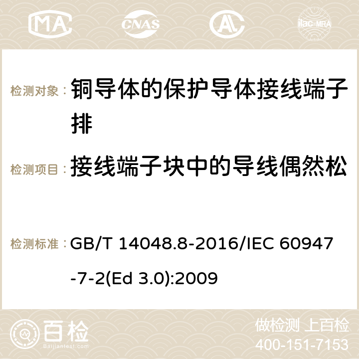 接线端子块中的导线偶然松脱或损坏试验（弯曲试验） 低压开关设备和控制设备 第7-2部分：辅助器件 铜导体的保护导体接线端子排 GB/T 14048.8-2016/IEC 60947-7-2(Ed 3.0):2009 /8.3.3.2/8.3.3.2