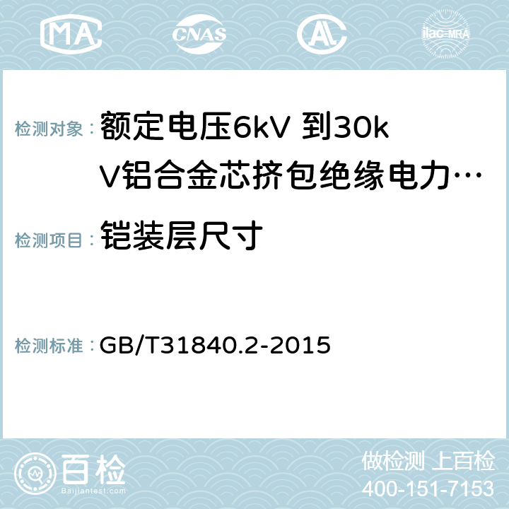 铠装层尺寸 额定电压1kV（Um=1.2kV） 到35kV（Um=40.5kV ）铝合金芯挤包绝缘电力电缆 第2部分 额定电压6kV（Um=7.2kV）和30kV（Um=36kV） 电缆 GB/T31840.2-2015 16.6