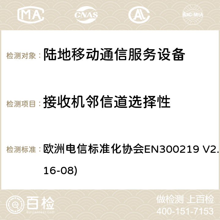 接收機鄰信道選擇性 陸地移動業(yè)務(wù);接收機內(nèi)無線電設(shè)備傳輸信號的響應(yīng)；涵蓋了指令2014 / 53 / EU 3.2條款下基本要求的協(xié)調(diào)標(biāo)準(zhǔn) 歐洲電信標(biāo)準(zhǔn)化協(xié)會EN300219 V2.1.1(2016-08) 9.5