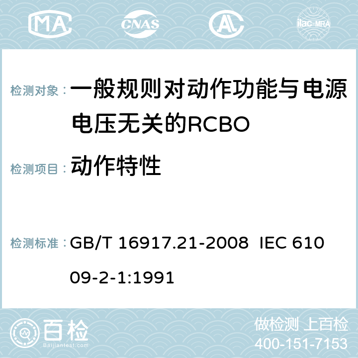 动作特性 家用和类似用途的带过电流保护的剩余电流动作断路器（RCBO） 第21部分：一般规则对动作功能与电源电压无关的RCBO的适用性 GB/T 16917.21-2008 IEC 61009-2-1:1991 9.9