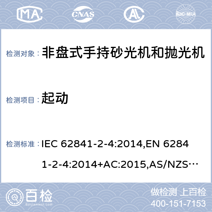 起动 手持式电动工具、移动式工具以及草坪和园艺机械 安全 第2-4部分：非盘式手持砂光机和抛光机的专用要求 IEC 62841-2-4:2014,
EN 62841-2-4:2014+AC:2015,
AS/NZS 62841.2.4:2015 10