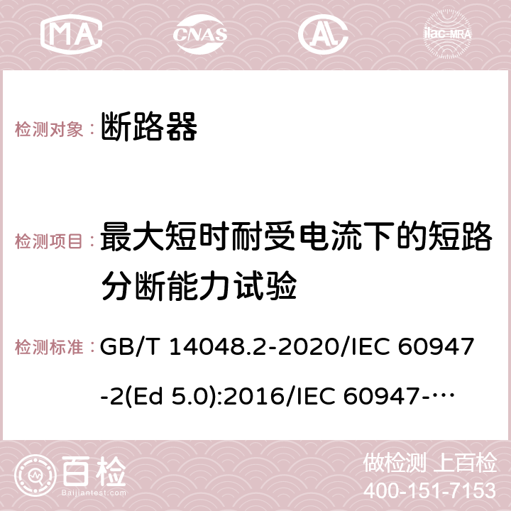 最大短时耐受电流下的短路分断能力试验 低压开关设备和控制设备 第2部分：断路器 GB/T 14048.2-2020/IEC 60947-2(Ed 5.0):2016/IEC 60947-2(Ed 5.1):2019 /8.3.6.5 /8.3.6.5 /8.3.6.5