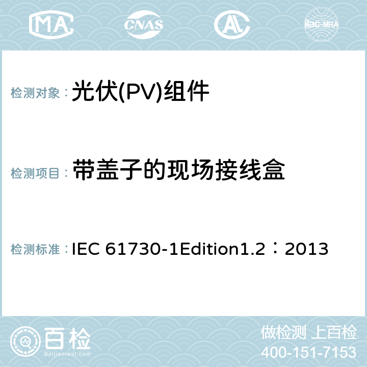 带盖子的现场接线盒 光伏(PV)组件安全鉴定 第1部分:结构要求 IEC 61730-1Edition1.2：2013 10