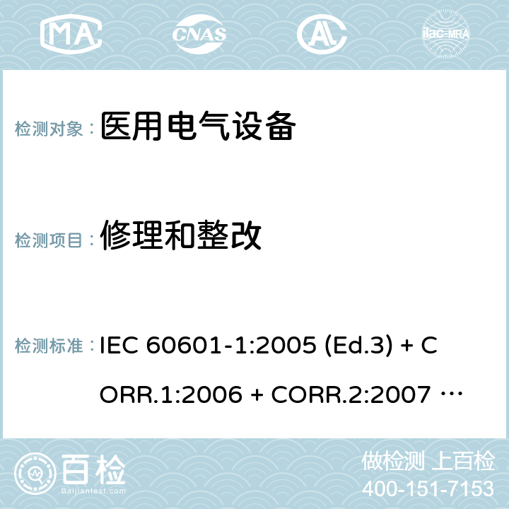 修理和整改 医用电气设备 第1部分：基本安全和基本性能的通用要求 IEC 60601-1:2005 (Ed.3) + CORR.1:2006 + 
CORR.2:2007 + A1:2012 5.6