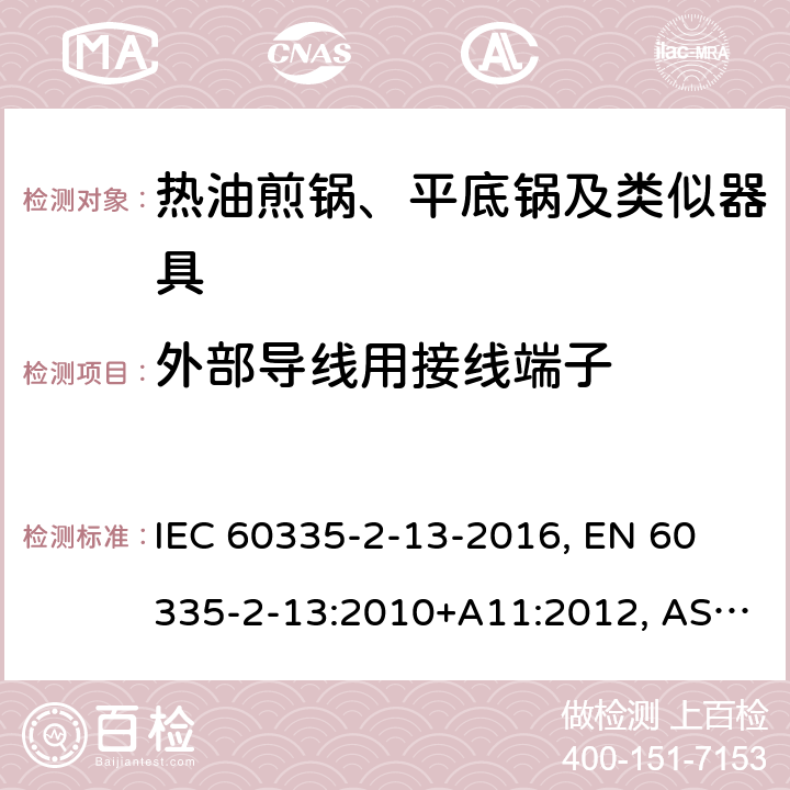 外部导线用接线端子 家用和类似用途电器 安全 第2-13部分:热油煎锅、平底锅及类似器具的特殊要求 IEC 60335-2-13-2016, 
EN 60335-2-13:2010+A11:2012, AS/NZS 60335.2.13:2017 26