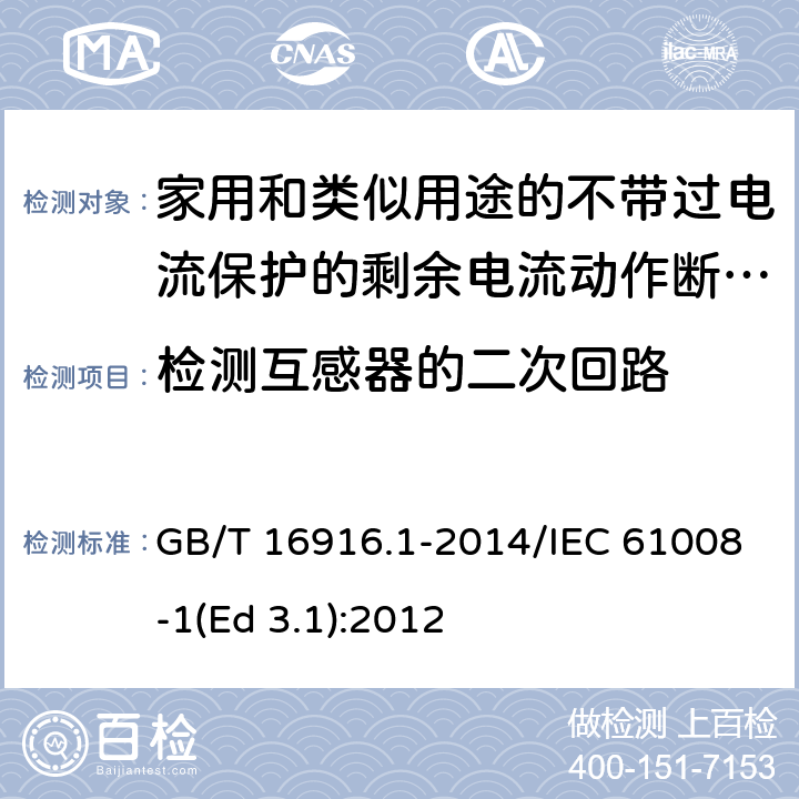 检测互感器的二次回路 家用和类似用途的不带过电流保护的剩余电流动作断路器(RCCB) 第1部分: 一般规则 GB/T 16916.1-2014/IEC 61008-1(Ed 3.1):2012 /9.7.5/9.7.5