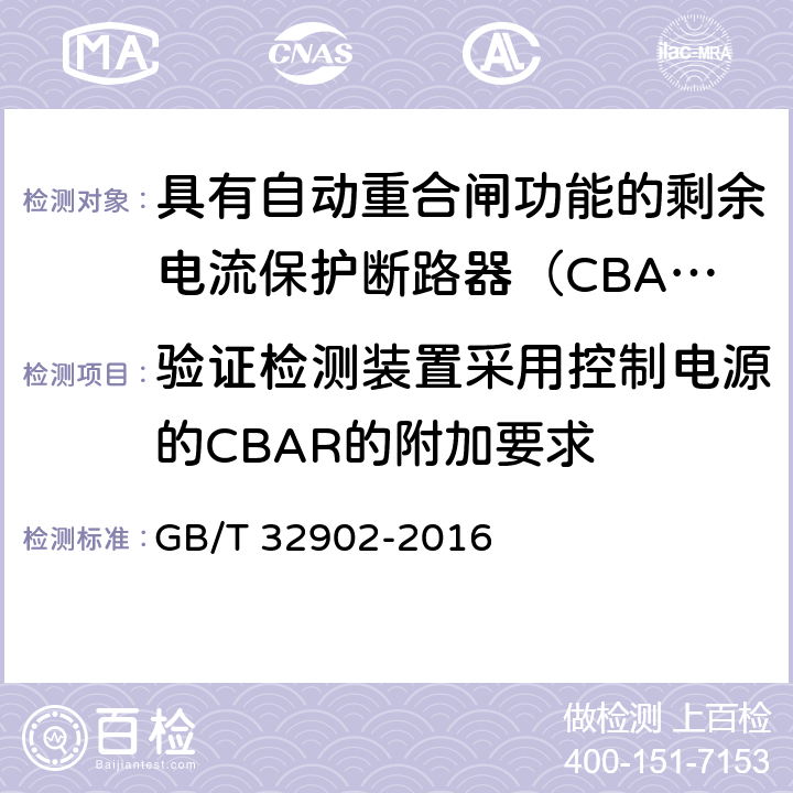 验证检测装置采用控制电源的CBAR的附加要求 具有自动重合闸功能的剩余电流保护断路器（CBAR） GB/T 32902-2016 /9.3.17