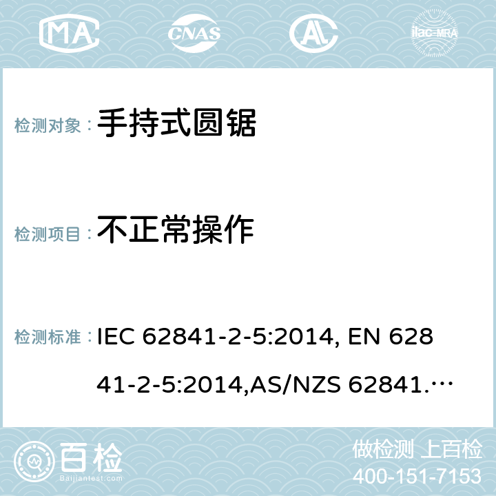 不正常操作 手持式电动工具、移动式工具以及草坪和园艺机械的安全 第2-5部分：手持式圆锯的专用要求 IEC 62841-2-5:2014, 
EN 62841-2-5:2014,
AS/NZS 62841.2.5:2015 18