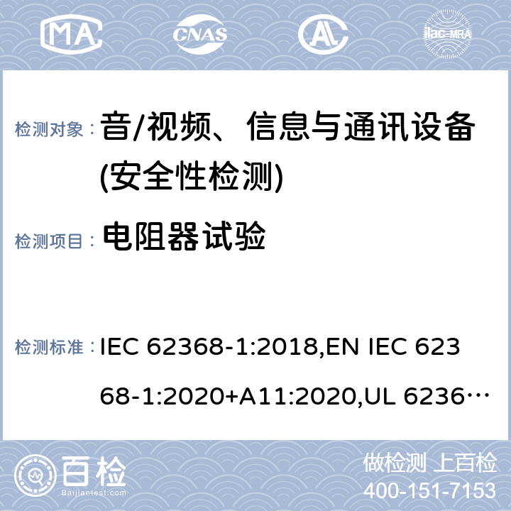 电阻器试验 音频/视频、信息技术和通信技术设备 第1部分：安全要求 IEC 62368-1:2018,EN IEC 62368-1:2020+A11:2020,UL 62368-1:2019 Ed.3 ,CAN/CSA C22.2 No. 62368-1:2019 Ed.3 附录 G.10