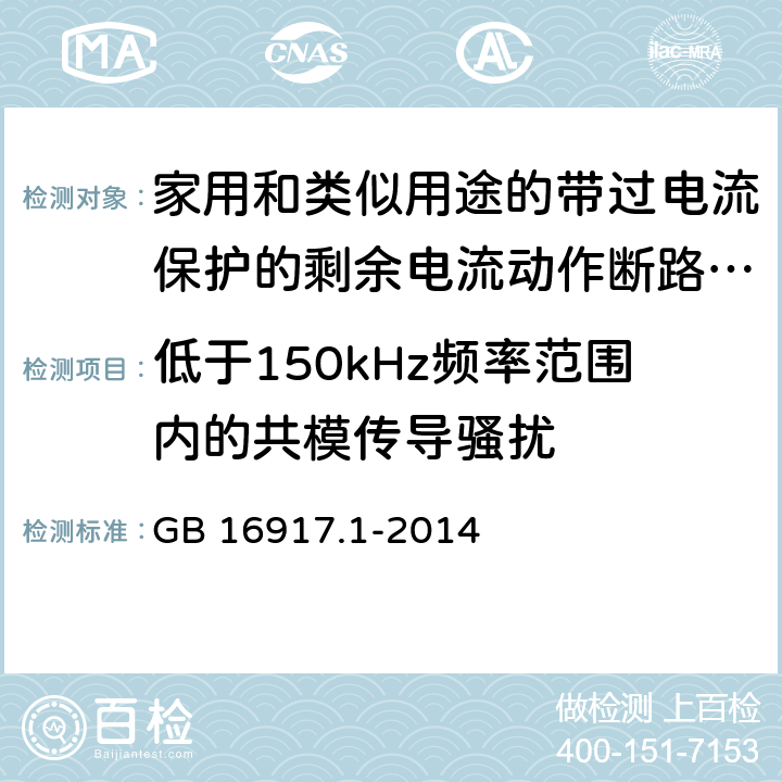 低于150kHz频率范围内的共模传导骚扰 家用和类似用途的带过电流保护的剩余电流动作断路器(RCBO) 第1部分: 一般规则 GB 16917.1-2014 9.24