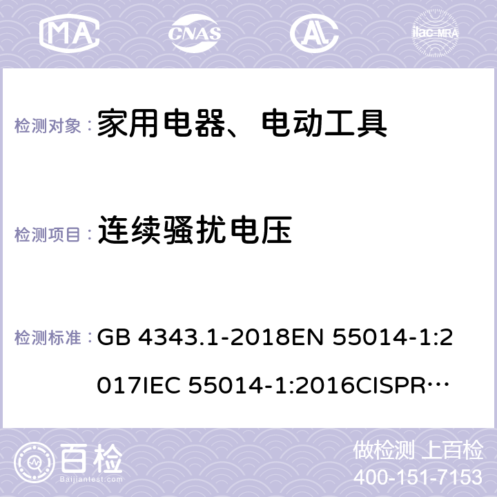 连续骚扰电压 家用电器、电动工具和类似器具的电磁兼容要求第1部分:发射 GB 4343.1-2018
EN 55014-1:2017
IEC 55014-1:2016
CISPR 14-1:2016
AS/NZS CISPR 14.1:2013 4.1.1
4.3.2,4.3.3.6
4.1.1
4.1.1
4.1.1