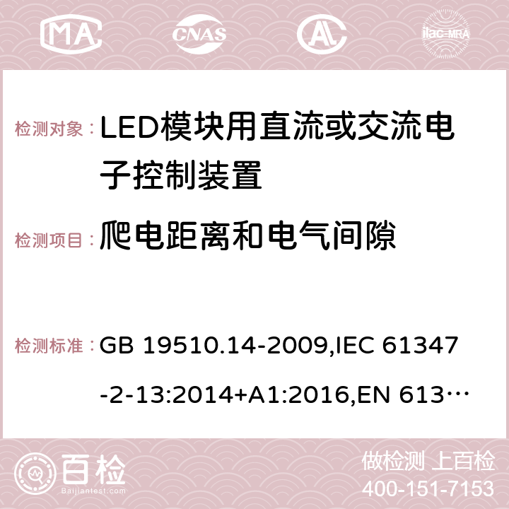 爬电距离和电气间隙 灯的控制装置 第14部分:LED模块用直流或交流电子控制装置的特殊要求 GB 19510.14-2009,
IEC 61347-2-13:2014+A1:2016,
EN 61347-2-13:2014+A1:2017 18
