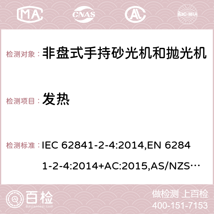 发热 手持式电动工具、移动式工具以及草坪和园艺机械 安全 第2-4部分：非盘式手持砂光机和抛光机的专用要求 IEC 62841-2-4:2014,
EN 62841-2-4:2014+AC:2015,
AS/NZS 62841.2.4:2015 12