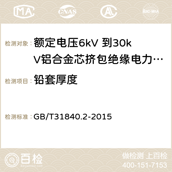 铅套厚度 额定电压1kV（Um=1.2kV） 到35kV（Um=40.5kV ）铝合金芯挤包绝缘电力电缆 第2部分 额定电压6kV（Um=7.2kV）和30kV（Um=36kV） 电缆 GB/T31840.2-2015 12.3.3