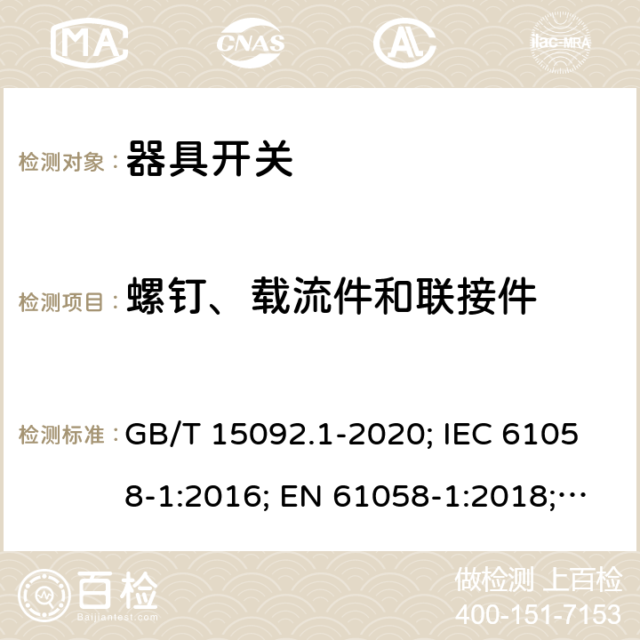 螺釘、載流件和聯接件 器具開關 第1部分: 通用要求 GB/T 15092.1-2020; IEC 61058-1:2016; EN 61058-1:2018; UL 61058-1:2017(Ed.5), CAN/CSA-C22.2 No. 61058-1:2017(Ed.3); AS/NZS 61058.1:2020; ABNT NBR IEC 61058-1:2004 19