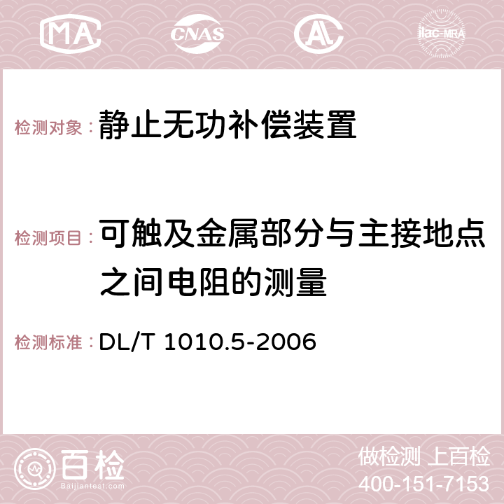 可触及金属部分与主接地点之间电阻的测量 DL/T 1010.5-2006 高压静止无功补偿装置 第5部分:密闭式水冷却装置