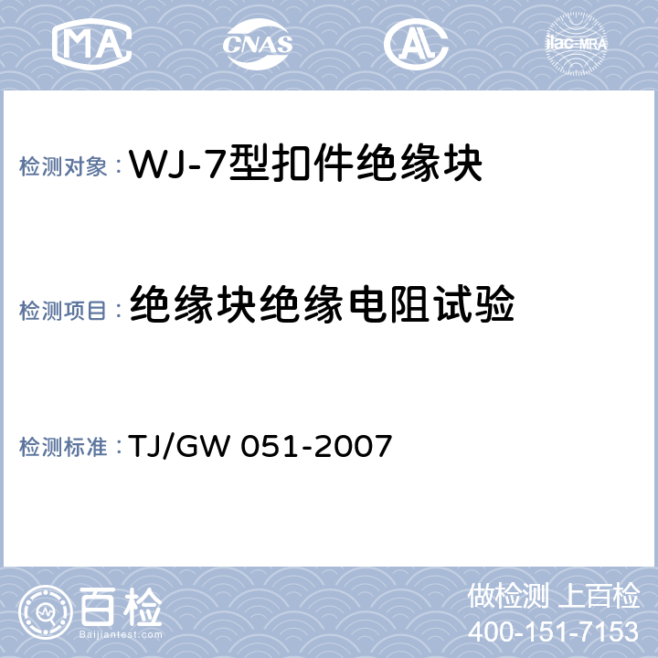 绝缘块绝缘电阻试验 TJ/GW 051-2007 WJ-7型扣件零部件制造验收暂行技术条件 第3部分 绝缘块制造验收技术条件  4.9