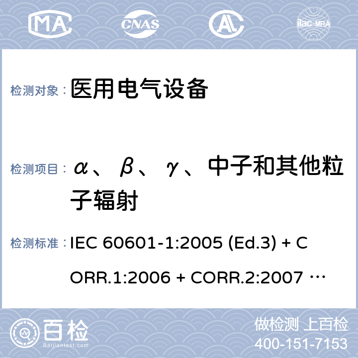 α、β、γ、中子和其他粒子辐射 医用电气设备 第1部分：基本安全和基本性能的通用要求 IEC 60601-1:2005 (Ed.3) + CORR.1:2006 + 
CORR.2:2007 + A1:2012 10.2