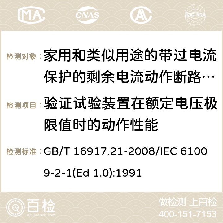 验证试验装置在额定电压极限值时的动作性能 家用和类似用途的带过电流保护的剩余 电流动作断路器（RCBO） 第21部分：一般规则对动作功能与电源电压无关的RCBO的适用性 GB/T 16917.21-2008/IEC 61009-2-1(Ed 1.0):1991 /9.16 /9.16