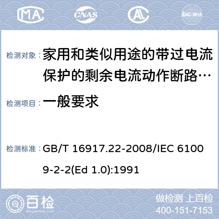 一般要求 家用和类似用途的带过电流保护的剩余 电流动作断路器（RCBO） 第22部分：一般规则对动作功能与电源电压有关的RCBO的适用性 GB/T 16917.22-2008/IEC 61009-2-2(Ed 1.0):1991 /8.1.1 /8.1.1