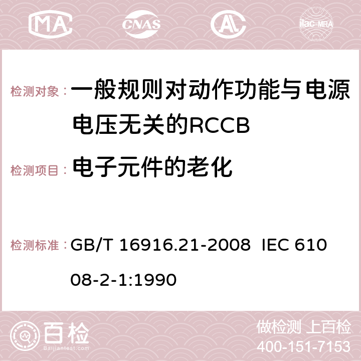 电子元件的老化 家用和类似用途的不带过电流保护的剩余电流动作断路器（RCCB） 第21部分：一般规则对动作功能与电源电压无关的RCCB的适应性 GB/T 16916.21-2008 IEC 61008-2-1:1990 9.23