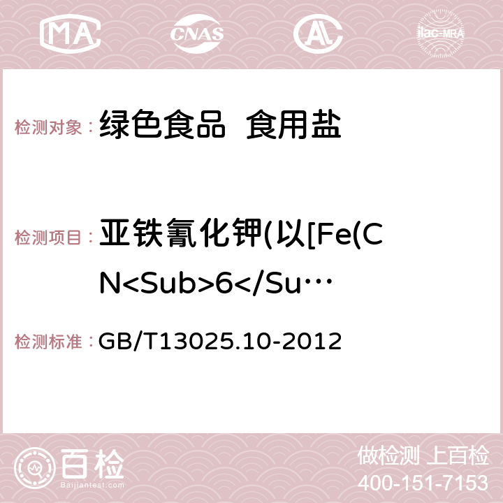 亚铁氰化钾(以[Fe(CN<Sub>6</Sub>)]4<Sup>-</Sup>)计 GB/T 13025.10-2012 制盐工业通用试验方法 亚铁氰根的测定