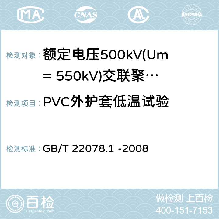 PVC外护套低温试验 额定电压500kV(Um= 550kV)交联聚乙烯电力电缆及其附件第1部分: 额定电压500kV(Um=550kV)交联聚乙烯绝缘电力电缆及其附件 试验方法和要求 GB/T 22078.1 -2008 12.5.7