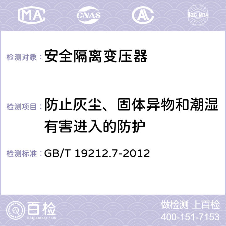 防止灰尘、固体异物和潮湿有害进入的防护 电源电压为1100V及以下的变压器、电抗器、电源装置和类似产品的安全 第7部分:安全隔离变压器和内装安全隔离变压器的电源装置的特殊要求和试验 GB/T 19212.7-2012 17