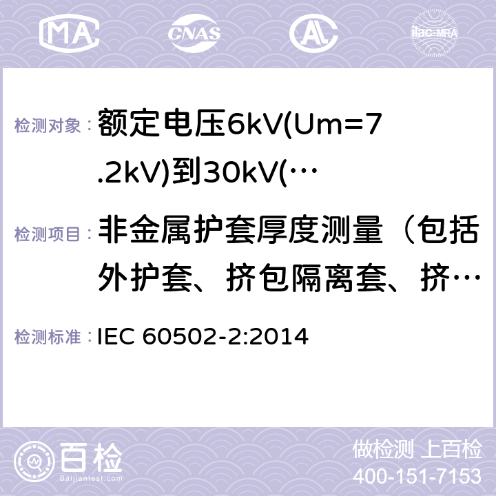 非金属护套厚度测量（包括外护套、挤包隔离套、挤包内衬层） 额定电压1kV(Um=1.2kV)至30kV(Um=36kV)挤包绝缘电力电缆及其附件第2部分：额定电压为6kV(Um=7.2kV)到30kV(Um=36kV)的电缆 IEC 60502-2:2014 19.3