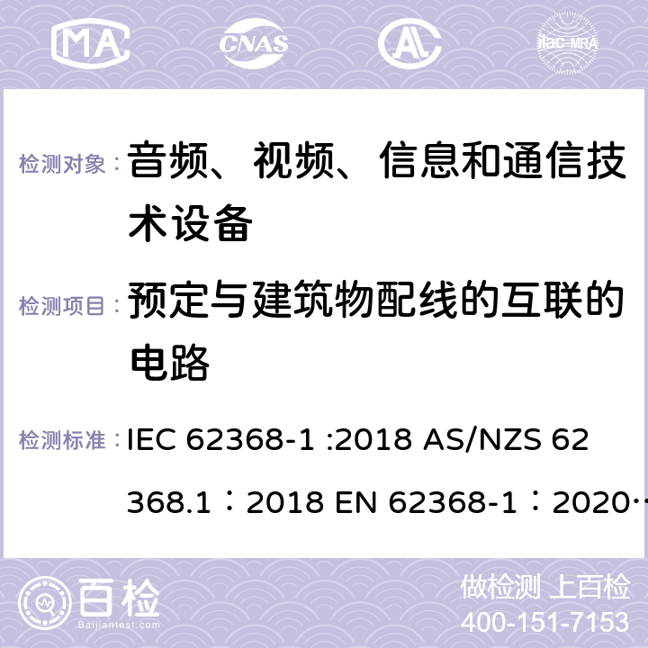 预定与建筑物配线的互联的电路 音频、视频、信息和通信技术设备 第 1 部分：安全要求 IEC 62368-1 :2018 AS/NZS 62368.1：2018 EN 62368-1：2020+A11：2020 附录Q